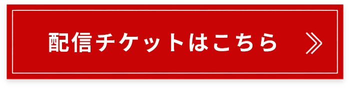 配信チケットはこちら
